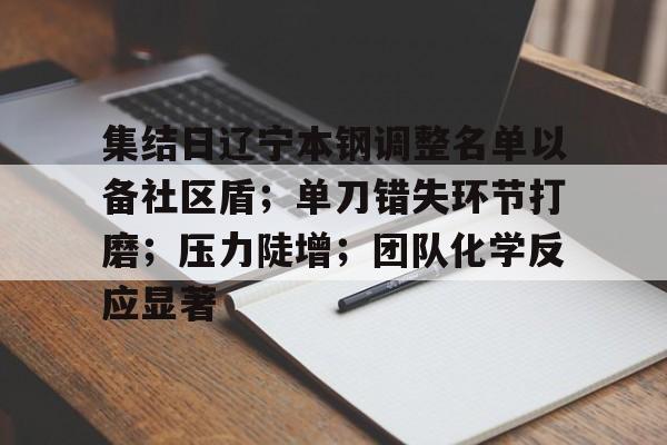 九游下载安装-关于集结日辽宁本钢调整名单以备社区盾；单刀错失环节打磨；压力陡增；团队化学反应显著的信息